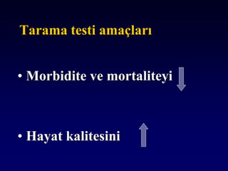Tarama testi amaçları
• Morbidite ve mortaliteyi
• Hayat kalitesini
 