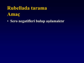 Rubellada tarama
Amaç
• Sero negatifleri bulup aşılamaktır
 