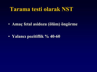 Tarama testi olarak NST
• Amaç fetal asidozu (ölüm) öngörme
• Yalancı pozitiflik % 40-60
 