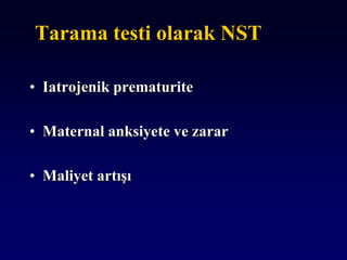 Tarama testi olarak NST
• Iatrojenik prematurite
• Maternal anksiyete ve zarar
• Maliyet artışı
 