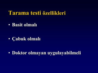 Tarama testi özellikleri
• Basit olmalı
• Çabuk olmalı
• Doktor olmayan uygulayabilmeli
 