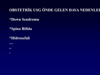 OBSTETRİK USG ÖNDE GELEN DAVA NEDENLER
*Down Sendromu
*Spina Bifida
*Hidrosefali
…
..
.
 