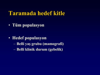 Taramada hedef kitle
• Tüm populasyon
• Hedef populasyon
– Belli yaş grubu (mamografi)
– Belli klinik durum (gebelik)
 