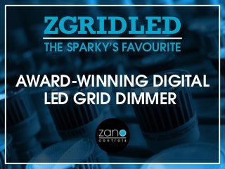 ZGRIDLED
AWARD-WINNING DIGITAL
LED GRID DIMMER
THE SPARKY’S FAVOURITE
 