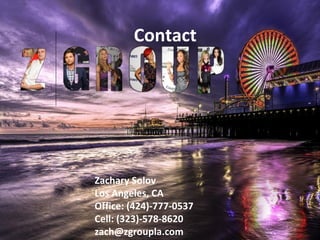 Contact
Zachary Solov
Los Angeles, CA
Office: (424)-777-0537
Cell: (323)-578-8620
zach@zgroupla.com
 