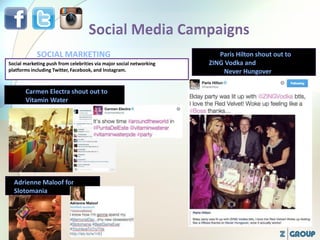 Social marketing push from celebrities via major social networking
platforms including Twitter, Facebook, and Instagram.
Carmen Electra shout out to
Vitamin Water
Paris Hilton shout out to
ZING Vodka and
Never Hungover
SOCIAL MARKETING
Adrienne Maloof for
Slotomania
 