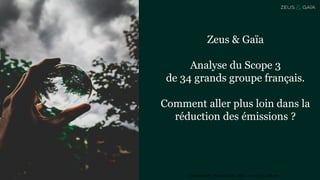 Confidentiel - Zeus & Gaïa - 2021 - A ne pas diffuser
1
Zeus & Gaïa
Analyse du Scope 3
de 34 grands groupe français.
Comment aller plus loin dans la
réduction des émissions ?
 