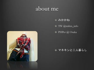 about me
みかかね
TW @mkkn_info
PHPer @ Osaka
マネキンと二人暮らし
 