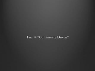 Fuel = “Community Driven”
 