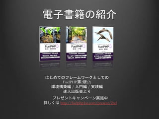 電子書籍の紹介
はじめてのフレームワークとしての
FuelPHP第2版(2)
環境構築編 / 入門編 / 実践編
達人出版会より
プレゼントキャンペーン実施中
詳しくは http://fuelphp1st.com/present/2nd
 
