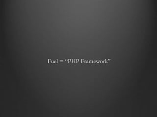 Fuel = “PHP Framework”
 
