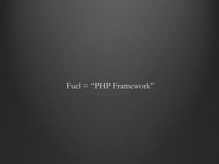 Fuel = “PHP Framework”
 