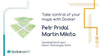 Take control of your
maps with Docker
OpenMapTiles Project 
Klokan Technologies GmbH
Petr Pridal 
Martin Mikita
 