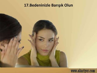17.Bedeninizle Barışık Olun 
 
