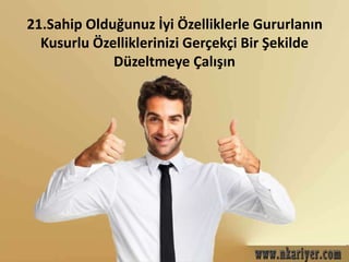 21.Sahip Olduğunuz İyi Özelliklerle Gururlanın 
Kusurlu Özelliklerinizi Gerçekçi Bir Şekilde 
Düzeltmeye Çalışın 
 
