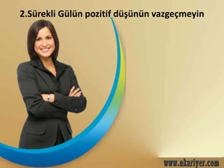 2.Sürekli Gülün pozitif düşünün vazgeçmeyin 
 