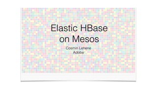 Elastic HBase
on Mesos
Cosmin Lehene
Adobe
 