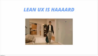 LEAN UX IS HAAAARD
Friday, May 3, 13
 
