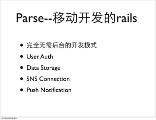Parse--移动开发的rails

              • 完全无需后台的开发模式
              • User Auth
              • Data Storage
              • SNS Connection
              • Push Notiﬁcation

12年2月26日星期日
 