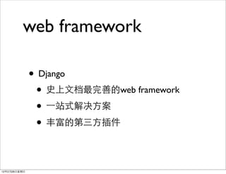 web framework

              • Django
               • 史上文档最完善的web framework
               • ⼀一站式解决方案
               • 丰富的第三方插件

12年2月26日星期日
 