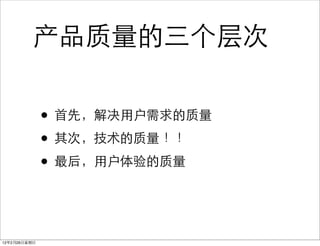 产品质量的三个层次

              • 首先，解决用户需求的质量
              • 其次，技术的质量 ！！
              • 最后，用户体验的质量


12年2月26日星期日
 