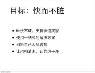 目标：快而不脏

              • 唯快不破，支持快速实现
              • 使用⼀一站式的解决方案
              • 别给自己太多选择
              • 让架构清晰，让代码干净

12年2月26日星期日
 