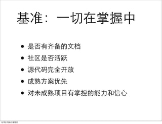 基准：⼀一切在掌握中

              • 是否有齐备的文档
              • 社区是否活跃
              • 源代码完全开放
              • 成熟方案优先
              • 对未成熟项目有掌控的能力和信心

12年2月26日星期日
 