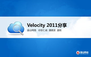 Velocity 2011分享
金山网络 @彭仁诚 潘建波 温铭
 