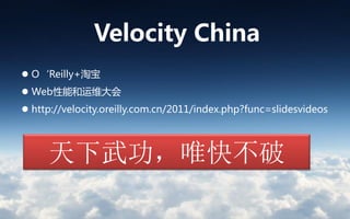 Velocity China
 O‘Reilly+淘宝
 Web性能和运维大会
 http://velocity.oreilly.com.cn/2011/index.php?func=slidesvideos




     天下武功，唯快不破
 