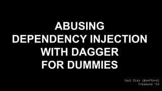 ABUSING
DEPENDENCY INJECTION
WITH DAGGER
FOR DUMMIES
Saúl Díaz (@sefford)
Freakend ‘15
 