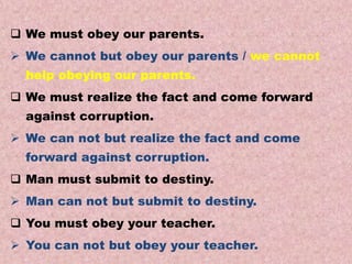 Examples
Transformations of Sentences
A. Affirmative to Negative.
 We must obey our parents.
 We cannot but obey our parents / we cannot
help obeying our parents.
 We must realize the fact and come forward
against corruption.
 We can not but realize the fact and come
forward against corruption.
 Man must submit to destiny.
 Man can not but submit to destiny.
 You must obey your teacher.
 You can not but obey your teacher.
 