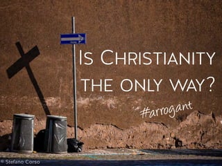 Is Christianity
the only way?
#arrogant
© Stefano Corso
 