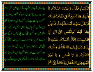 ‫اﻟﮑﺴﺎ‬
ۗ َ ِ
ْ
‫وﻋﻠ‬ ‫ﻓﻘﺎل‬ ‫ء‬
َ َ َ َ َ َ
ِ‫ﻴ‬ْ‫اﻟ‬ ‫ﮏ‬َ‫ﺴﻼم‬ُ َ َّ‫اي‬َ
‫وﻟﺪ‬ِ
َ َ‫ی‬ْ‫و‬َ‫اي‬َ‫اﻣﱴ‬‫ﺷﺎﻓﻊ‬ْ ِ
َّ ُ َ ِ
َ
‫ﻟﮏ‬‫اذﻧﺖ‬‫ﻗﺪ‬َ َ ُ ْ
ِ
َ ْ َ
‫اﻟﮑﺴﺎ‬‫ﲢﺖ‬‫ﻣﻌﻬﻤﺎ‬‫ﻓﺪﺧﻞ‬
ۗ َ ِ
ْ َ ْ َ َ ُ َ َ َ َ َ َ
‫ﻓﺎﻗﺒﻞ‬‫ء‬
َ َ ْ َ َ
ِ
‫ذ‬ ‫ﻋﻨﺪ‬
ٰ َ ْ ِ‫ޱ‬ ‫اߌاﳊﺴﻦ‬ ‫ﻟﮏ‬ٌّ ِ
َ
ِ
َ َ ْ ُ َ َ ِ‫اﰉ‬ ‫اޘ‬ْ
ِ
َ ُ ْ
ؑ‫ﻃﺎﻟﺐ‬ٍ ِ َ‫ﻋﻠ‬ ‫اﻟﺴﻼم‬ ‫وﻗﺎل‬
َ َ ُ َ َّ َ َ َ َ‫ﻴ‬ْ‫ﮏ‬ِ‫اي‬َ
‫ﷲ‬‫رﺳﻮل‬‫ﺑﻨﺖ‬ِ ِ ْ ُ َ َ ْ
ِ‫ﷺ‬‫وﻋﻠ‬‫ﻓﻘﻠﺖ‬
َ َْ َ ُ ُ َ
‫ﻴ‬ْ‫ﮏ‬َ
‫اﻟﺴ‬
َّ‫ﻼم‬ُ َ
‫اي‬َ‫و‬ ‫اﳊﺴﻦ‬ ‫ااب‬َ
ِ
َ َ ْ َ َ
‫اي‬َ‫اﻣ‬ِ
َ
‫ﲑ‬َ ْ
‫اﻟﻤﻮ‬
ْٔ ُ ْ
‫ﻣﻨ‬ِ ِؑ‫ﲔ‬َ ْ‫ﻓﻘﺎل‬
َ َ َ
‫اي‬َ‫ﻓﺎޞ‬َ ِ َ
‫ﺔ‬
ُ
‫اﱏ‬ْٓ ّ
ِ ِ‫اﴌ‬
ُّ َ َ
 