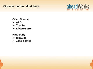 Opcode cacher. Must have



      Open Source
       APC
       Xcache
       eAccelerator

      Propietary
       ionCube
       Zend Server
 
