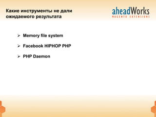 Какие инструменты не дали
ожидаемого результата


     Memory file system

     Facebook HIPHOP PHP

     PHP Daemon
 
