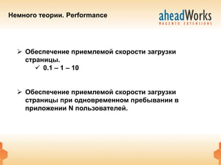 Немного теории. Performance




   Обеспечение приемлемой скорости загрузки
    страницы.
        0.1 – 1 – 10


   Обеспечение приемлемой скорости загрузки
    страницы при одновременном пребывании в
    приложении N пользователей.
 