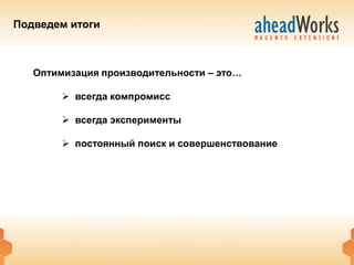 Подведем итоги



   Оптимизация производительности – это…

         всегда компромисс

         всегда эксперименты

         постоянный поиск и совершенствование
 