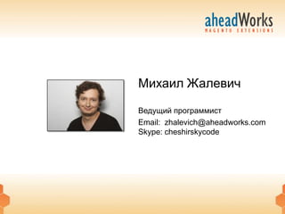 Михаил Жалевич

Ведущий программист
Email: zhalevich@aheadworks.com
Skype: cheshirskycode
 