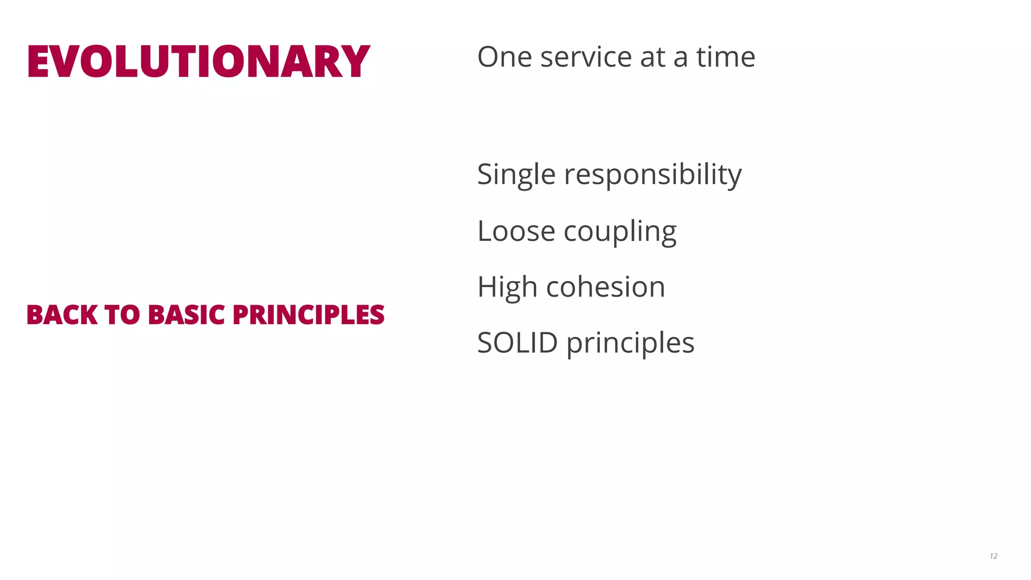12 
One service at a time 
Single responsibility 
Loose coupling 
High cohesion 
SOLID principles 
EVOLUTIONARY 
BACK TO BASIC PRINCIPLES 
 
