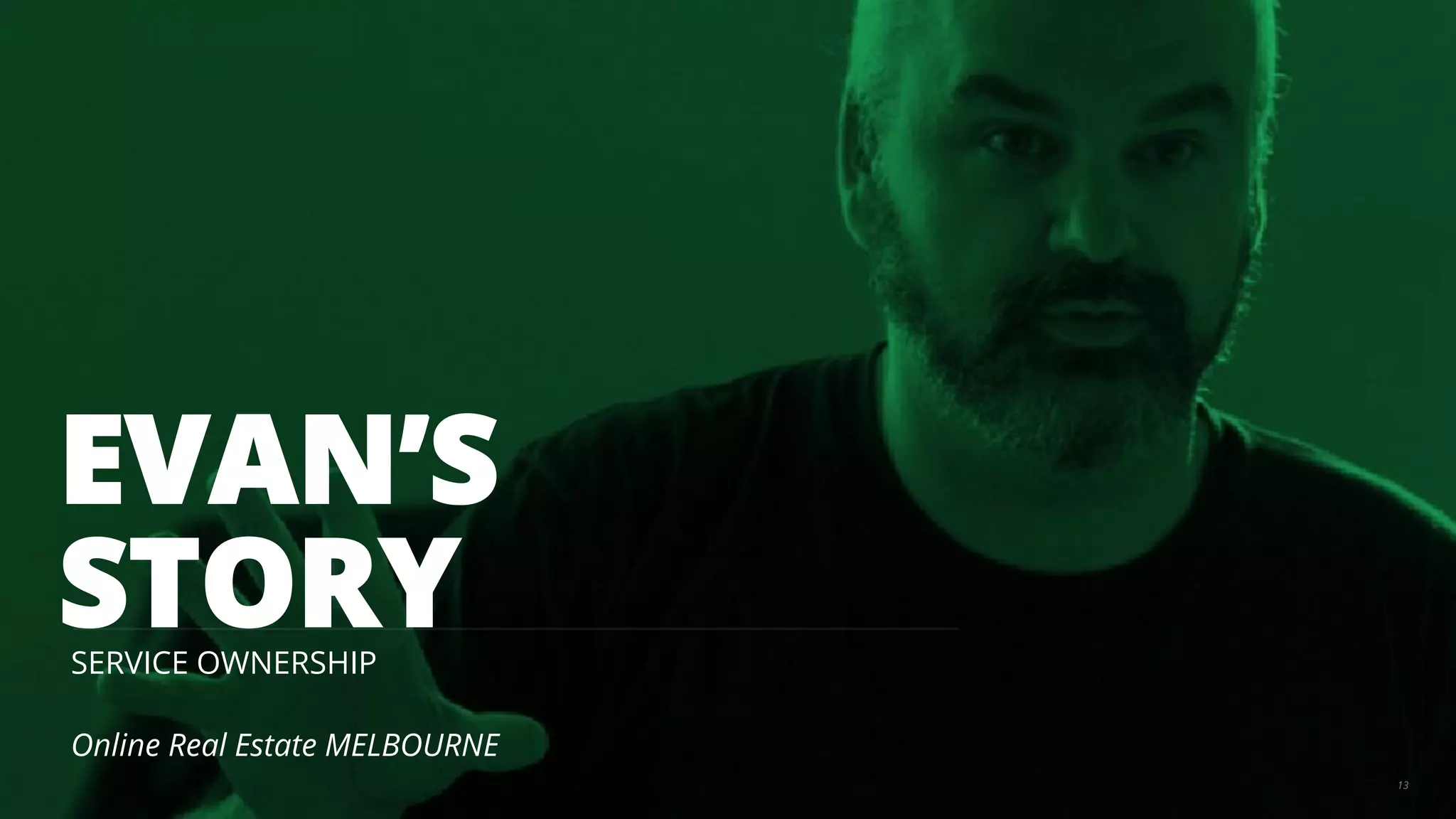 EVAN’S 
STORY 
SERVICE OWNERSHIP 
Online Real Estate MELBOURNE 
13 
 