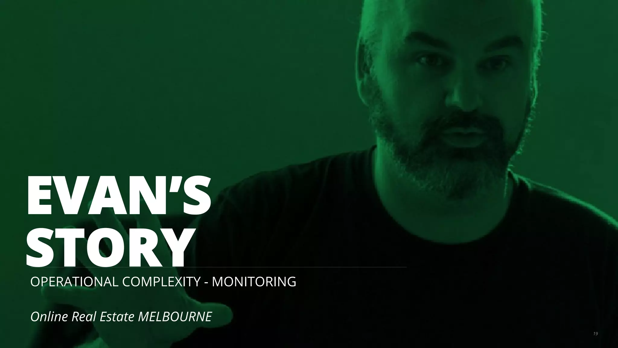 EVAN’S 
STORY 
OPERATIONAL COMPLEXITY - MONITORING 
Online Real Estate MELBOURNE 
19 
 