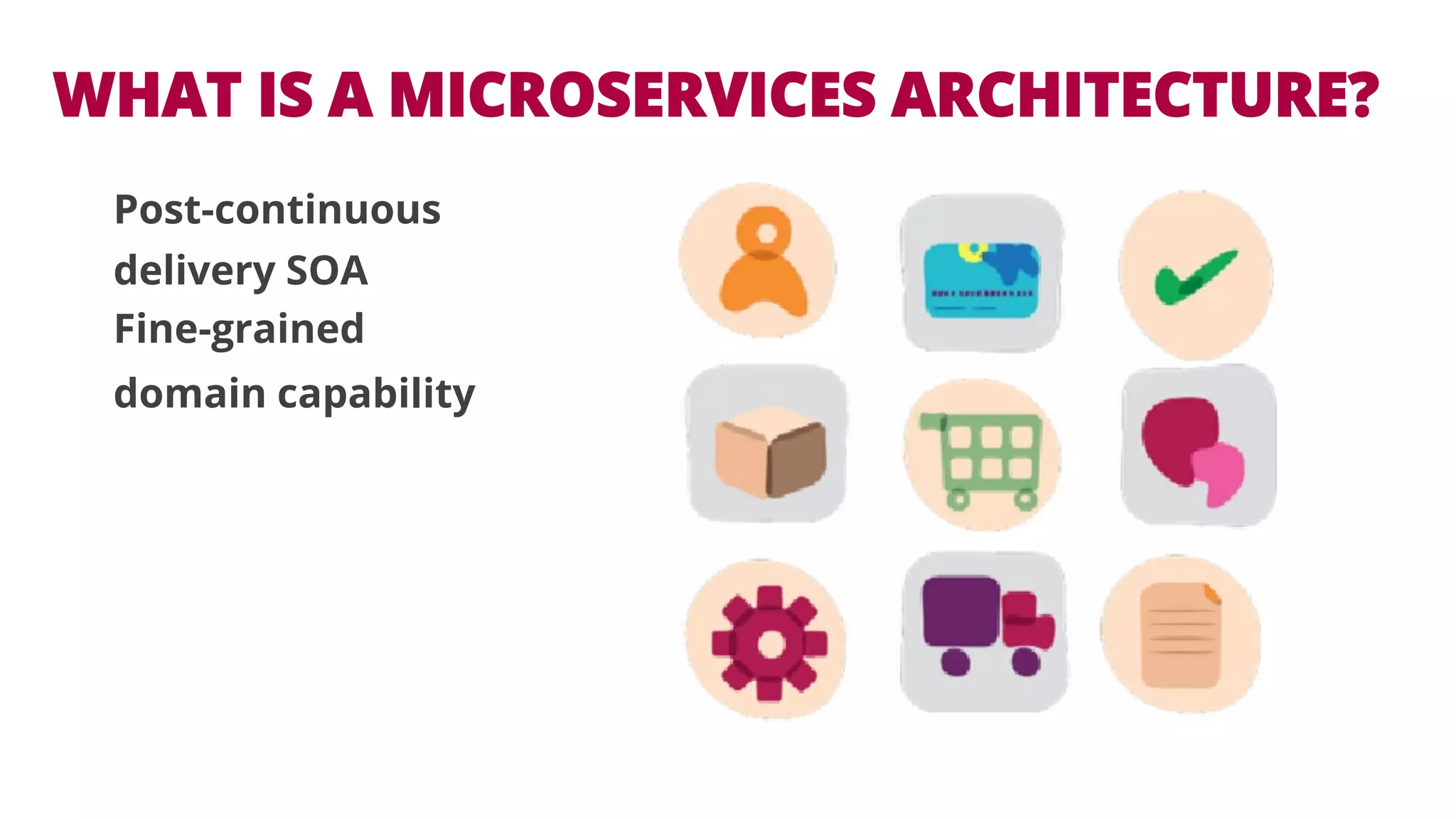 WHAT IS A MICROSERVICES ARCHITECTURE? 
Post-continuous 
delivery SOA 
Fine-grained 
domain capability 
 