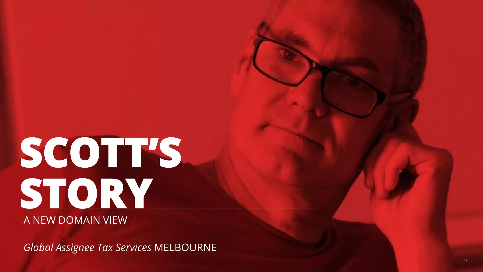 SCOTT’S 
STORY 
A NEW DOMAIN VIEW 
Global Assignee Tax Services MELBOURNE 
31 
 