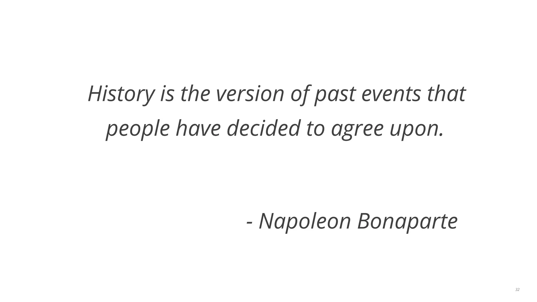 History is the version of past events that 
people have decided to agree upon. 
- Napoleon Bonaparte 
32 
 