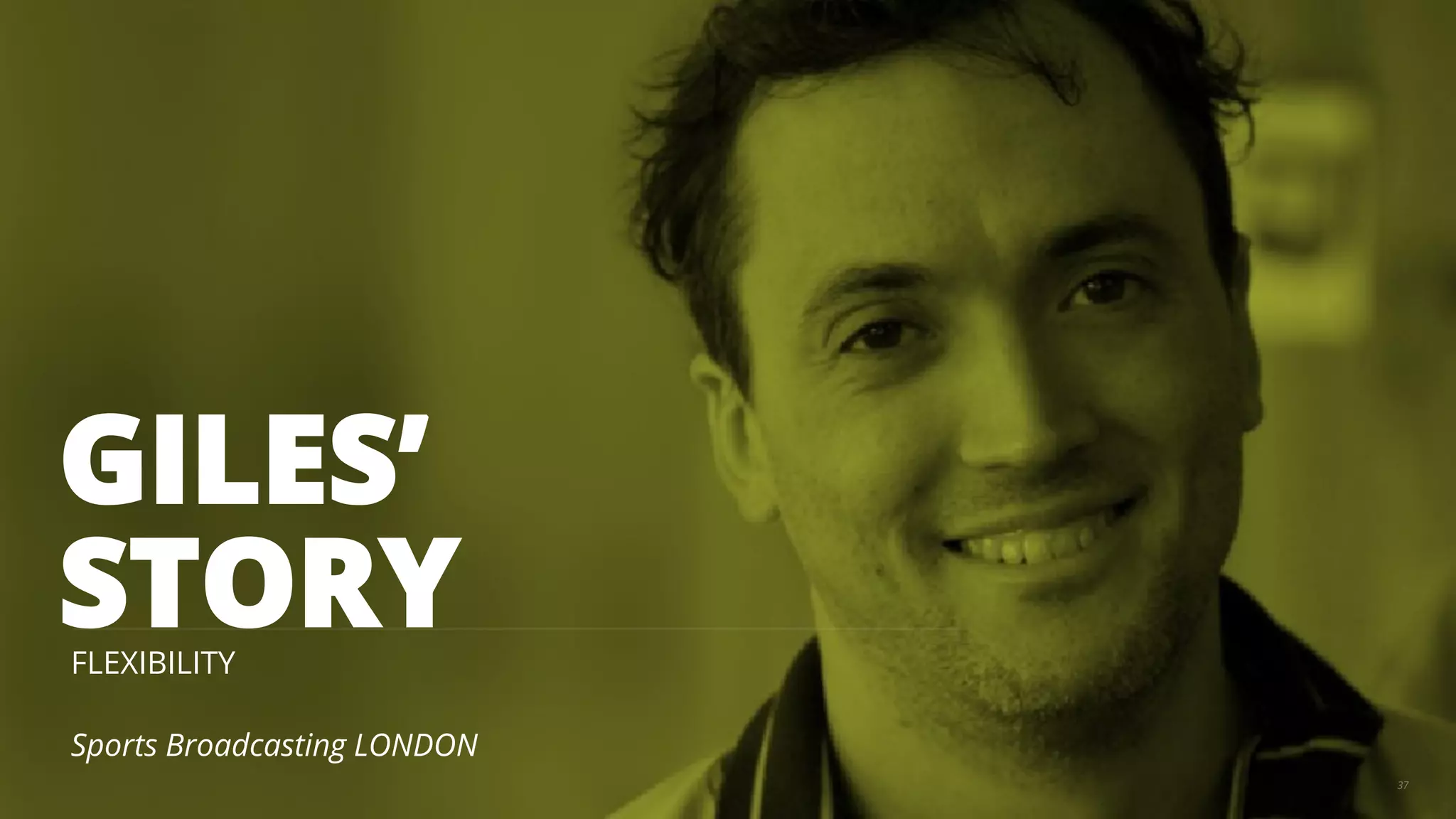 GILES’ 
STORY 
FLEXIBILITY 
Sports Broadcasting LONDON 
37 
 