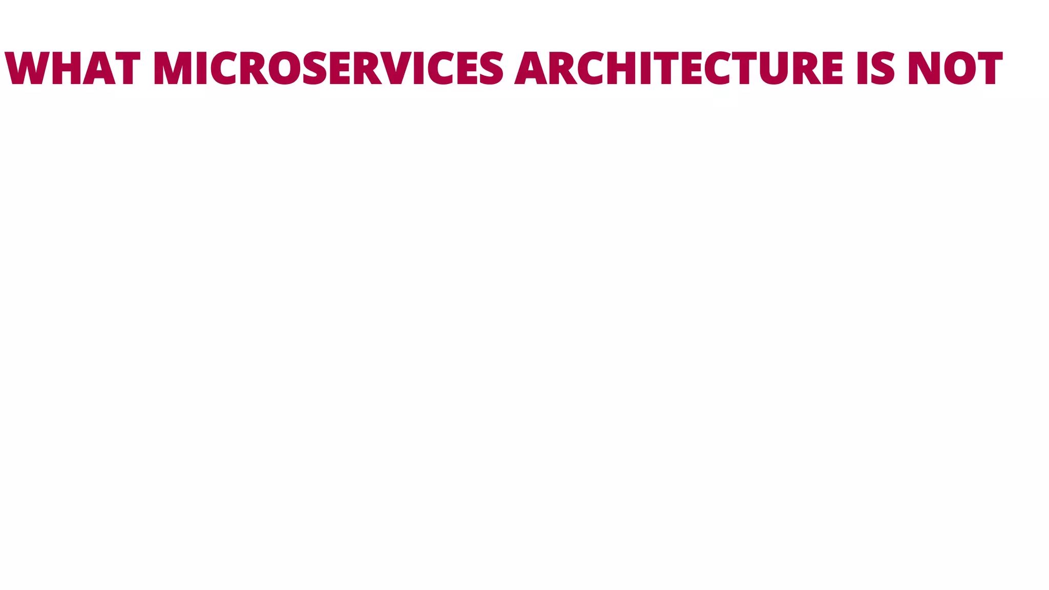 WHAT MICROSERVICES ARCHITECTURE IS NOT 
 
