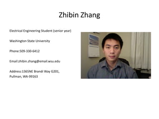 Zhibin Zhang
Electrical Engineering Student (senior year)

Washington State University

Phone:509-330-6412

Email:zhibin.zhang@email.wsu.edu

Address:1365NE Brandi Way G201,
Pullman, WA-99163
 