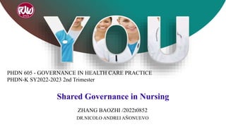 PHDN 605 - GOVERNANCE IN HEALTH CARE PRACTICE
PHDN-K SY2022-2023 2nd Trimester
ZHANG BAOZHI /2022t0852
DR.NICOLO ANDREI AÑONUEVO
Shared Governance in Nursing
 