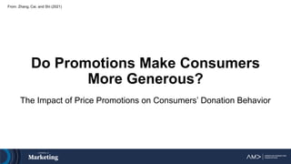 Do Promotions Make Consumers
More Generous?
The Impact of Price Promotions on Consumers’ Donation Behavior
From: Zhang, Cai, and Shi (2021)
 