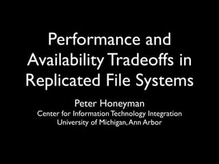 Performance and
Availability Tradeoffs in
Replicated File Systems
            Peter Honeyman
 Center for Information Technology Integration
      University of Michigan, Ann Arbor